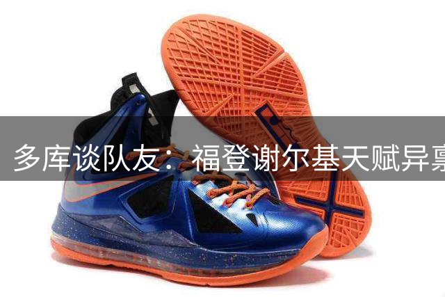 多库谈队友：福登谢尔基天赋异禀 哈兰德具明星潜质